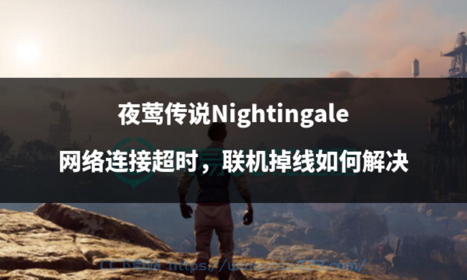 [游戏问题] 夜莺传说Nightingale 网络连接超时，联机掉线如何解决